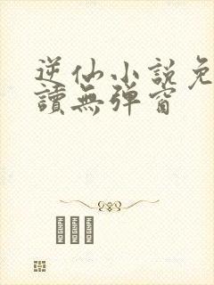 逆仙小说免费阅读无弹窗