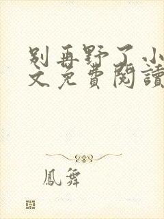 别再野了小说全文免费阅读无弹窗