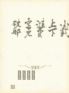 破云淮上小说在哪免费下载