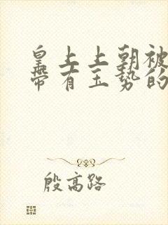 皇上上朝被迫坐带有玉势的龙椅