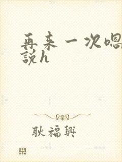 再来一次嗯啊小说h