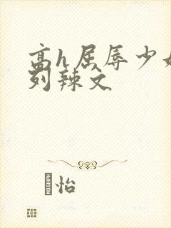 高h屈辱少妇系列辣文