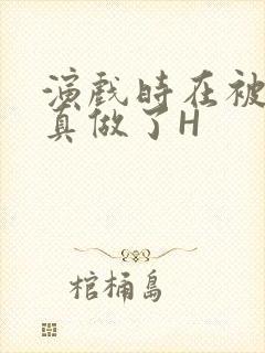 演戏时在被子里真做了H