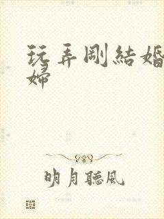 玩弄刚结婚的少妇