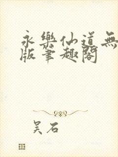 永乐仙道无删减版笔趣阁