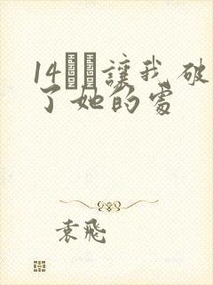 14妺妺让我破了她的处