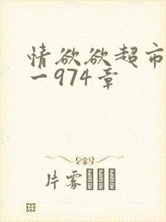 情欲欲超市之1一974章