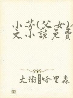 小芳(父女)全文小说免费阅读