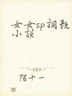 女女sp调教的小说