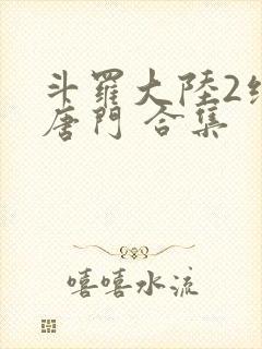 斗罗大陆2绝世唐门 合集