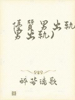 优质男出轨h(男出轨)