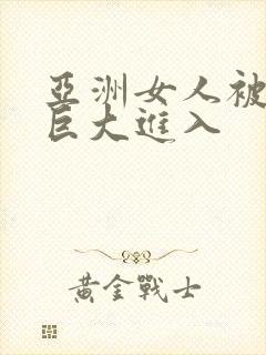 亚洲女人被黑人巨大进入