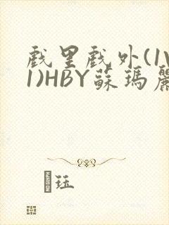 戏里戏外(1V1)HBY苏玛丽全文免费阅读