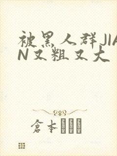 被黑人群JIAN又粗又大封面