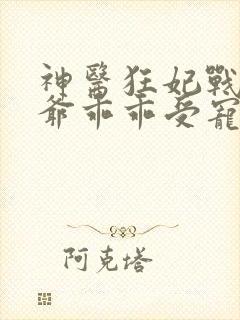 神医狂妃战神王爷乖乖受宠免费阅读