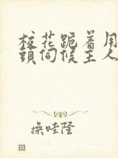 校花跪着用贱奶头伺候主人的小说