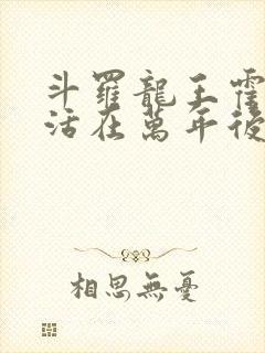 斗罗龙王霍雨浩活在万年后笔趣阁