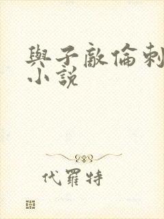 与子敌伦刺激的小说