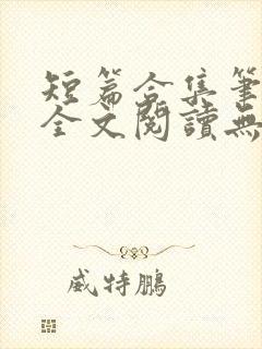 短篇合集笔趣阁全文阅读无弹窗