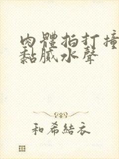 肉体拍打撞击出黏腻水声