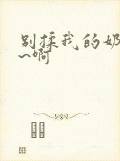 别揉我的奶头嗯~啊封面