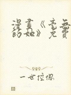 漫画《毫无保留的她》免费阅读