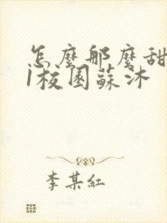 怎么那么甜1v1校园苏沐