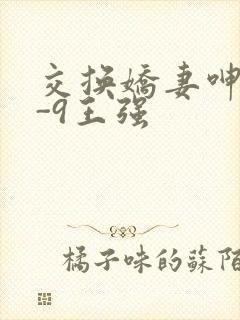 交换娇妻呻吟1-9王强