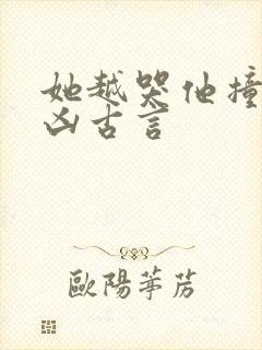 她越哭他撞得越凶古言