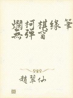 烂柯棋缘笔趣阁无弹窗