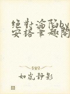 绝对沦陷by魏安榕笔趣阁