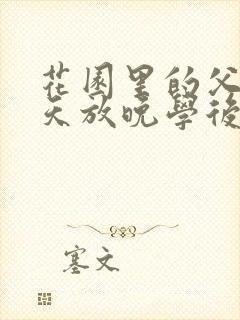 花园里的父爱有天放晚学后