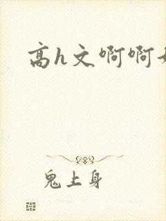高h文啊啊好爽