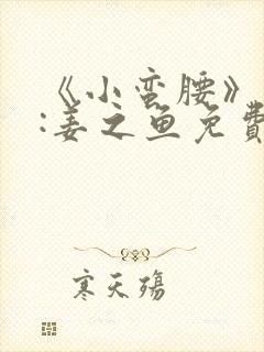 《小蛮腰》作者:姜之鱼免费阅读封面