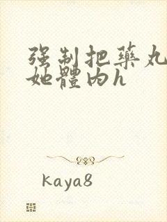 强制把药丸推进她体内h封面