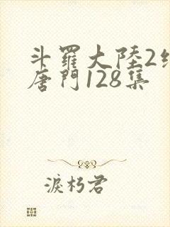斗罗大陆2绝世唐门128集