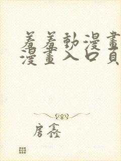 羞羞动漫画免费漫画入口页面在线阅读