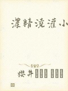 浓精浇灌小白花