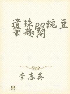 遗珠po豌豆荚笔趣阁