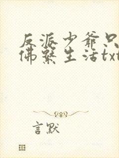 反派少爷只想过佛系生活txt笔趣阁