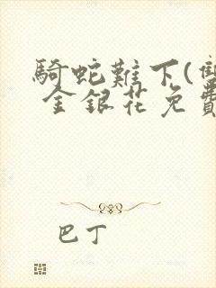 骑蛇难下(双) 金银花免费阅读