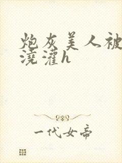 炮灰美人被男配浇灌h