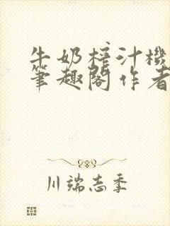 牛奶榨汁机po笔趣阁作者炖一碗汤