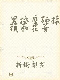 男按摩师揉我奶头和花蒂