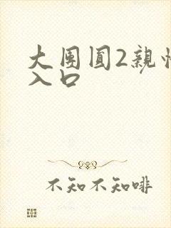 大团圆2亲情会入口