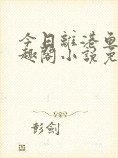 今日离港鱼宰笔趣阁小说免费阅读