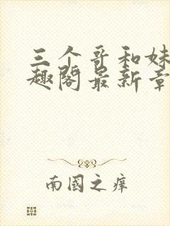 三个哥和妹妹笔趣阁最新章节列表