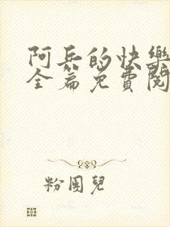 阿兵的快乐生活全篇免费阅读