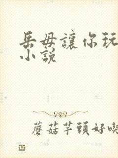 岳毋让你玩个够小说