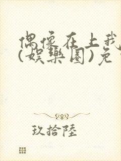 偶像在上我在下(娱乐圈)免费阅读